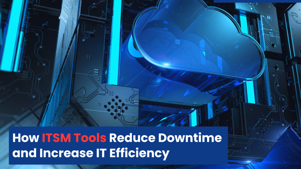 How ITSM Tools Reduce Downtime and Increase IT Efficiency 